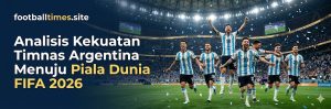 Analisis Kekuatan Timnas Argentina Menuju Piala Dunia FIFA 2026