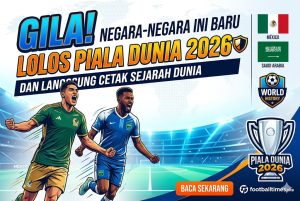 GILA! Negara-Negara Ini Baru Lolos Piala Dunia 2026 dan Langsung Cetak Sejarah Dunia