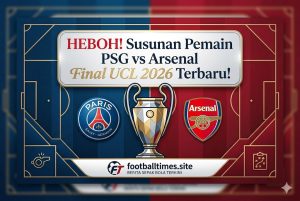 HEBOH! Susunan Pemain PSG vs Arsenal Final UCL 2026 Terbaru!