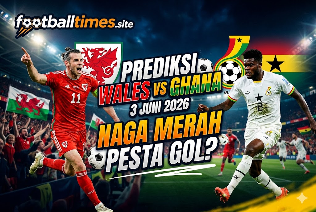 Prediksi Wales vs Ghana 3 Juni 2026: Naga Merah Pesta Gol?