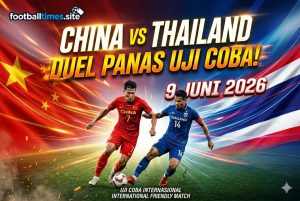 China vs Thailand 9 Juni 2026: Duel Panas Uji Coba!