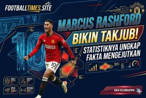Marcus Rashford Bikin Takjub! Statistiknya Ungkap Fakta Mengejutkan
