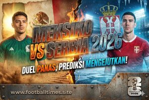 Meksiko vs Serbia 2026: Duel Panas, Prediksi Mengejutkan!
