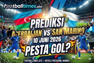 Prediksi Azerbaijan vs San Marino 10 Juni 2026: Pesta Gol?