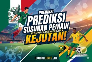 Prediksi Susunan Pemain Meksiko vs Afrika Selatan, Kejutan!