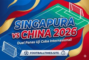 Singapura vs China 2026: Duel Panas Uji Coba Internasional!